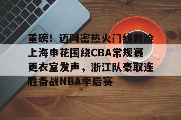 开云-重磅！迈阿密热火门线救险上海申花围绕CBA常规赛更衣室发声，浙江队豪取连胜备战NBA季后赛的简单介绍